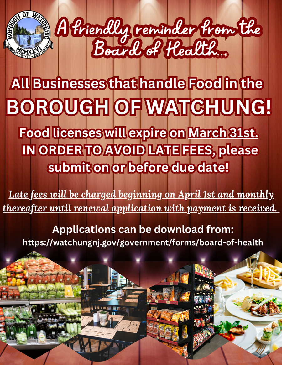 Food Licenses Renewal flyer. All Businesses that handle food in the borough of Watchung, Food Licenses will expire on March 3st! In order to avoid late fees, please submit on or before the due date! Late fees will be charged beginning on April 1st, and monthly thereafter until renewal application with payment is received.